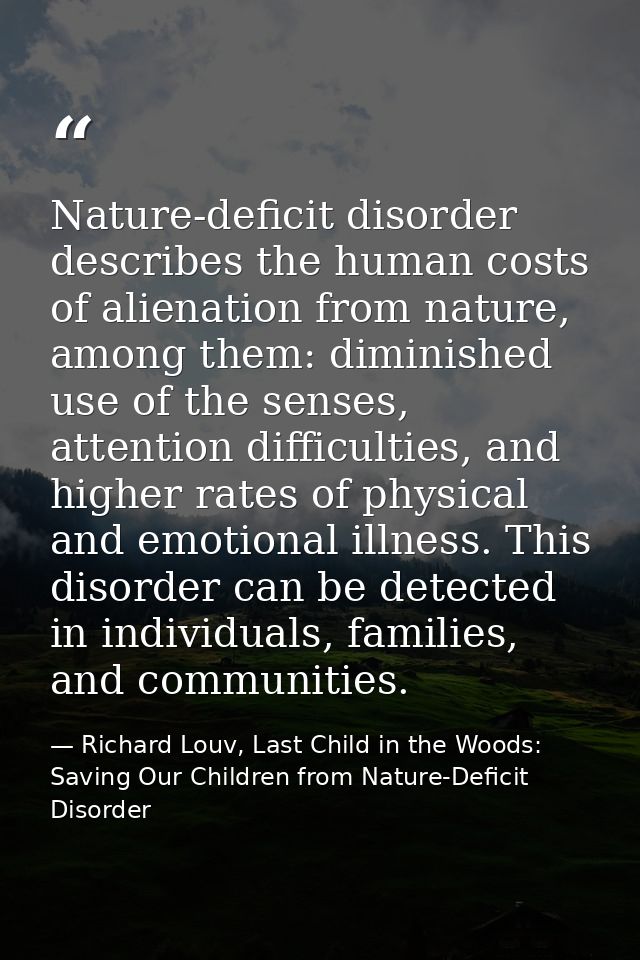 Nature-deficit disorder describes the human costs of alienation from nature, among them: diminished use of the senses, a — Richard Louv, Last Child in the Woods: Saving Our Children from Nature-Deficit Disorder