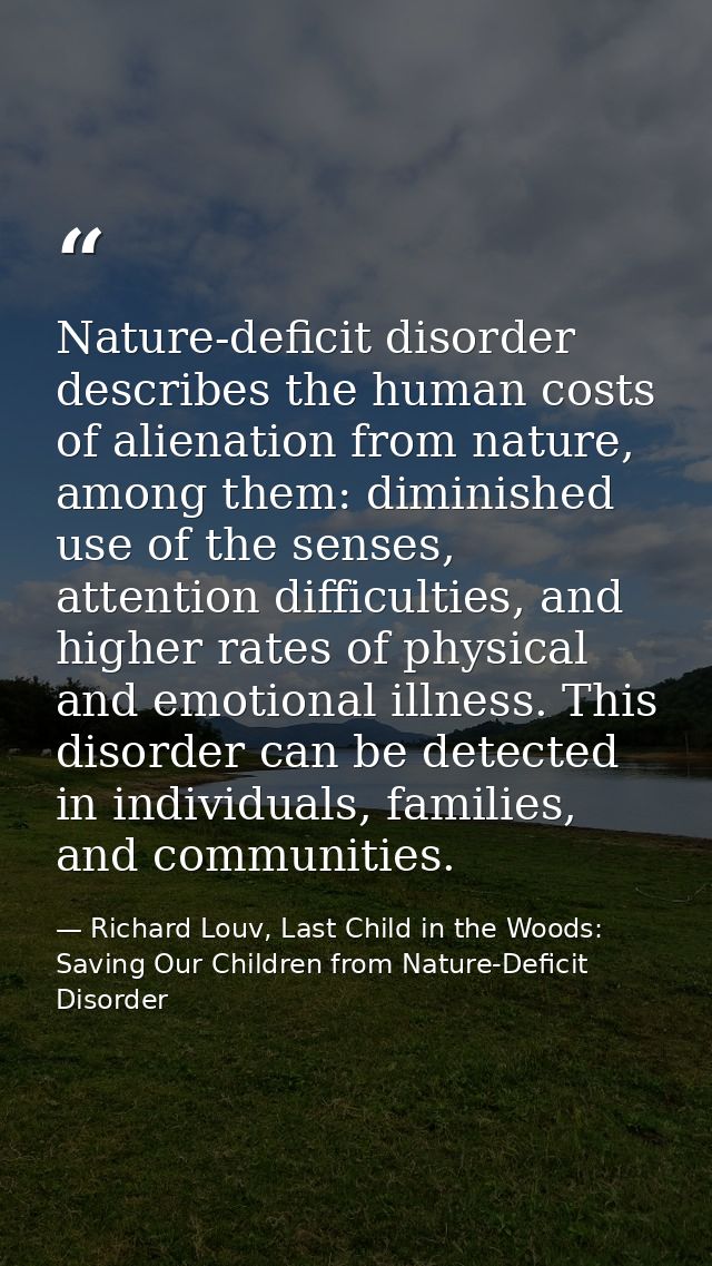 Nature-deficit disorder describes the human costs of alienation from nature, among them: diminished use of the senses, a — Richard Louv, Last Child in the Woods: Saving Our Children from Nature-Deficit Disorder