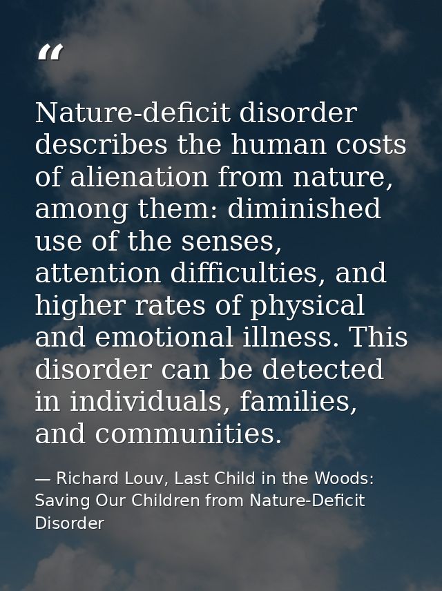 Nature-deficit disorder describes the human costs of alienation from nature, among them: diminished use of the senses, a — Richard Louv, Last Child in the Woods: Saving Our Children from Nature-Deficit Disorder