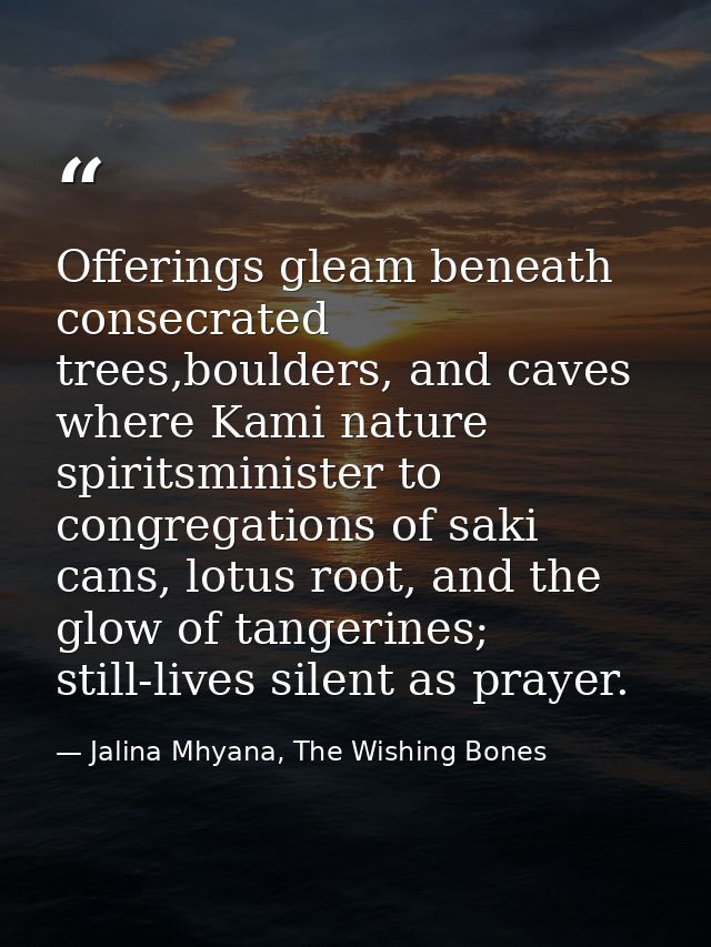 Offerings gleam beneath consecrated trees,boulders, and caves where Kami nature spiritsminister to congregations of saki — Jalina Mhyana, The Wishing Bones