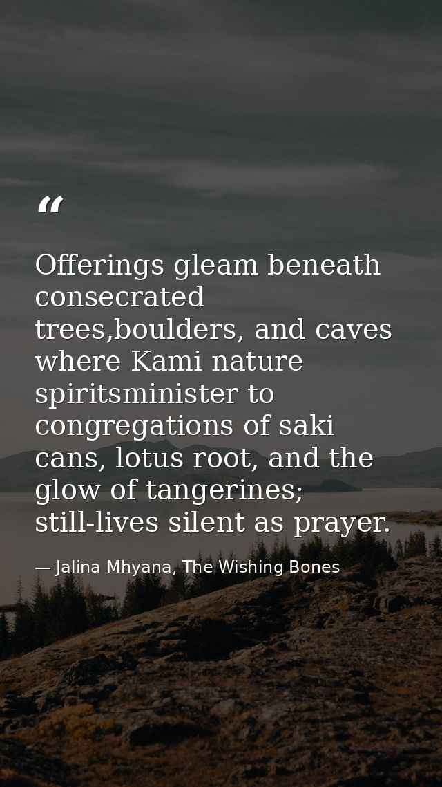 Offerings gleam beneath consecrated trees,boulders, and caves where Kami nature spiritsminister to congregations of saki — Jalina Mhyana, The Wishing Bones