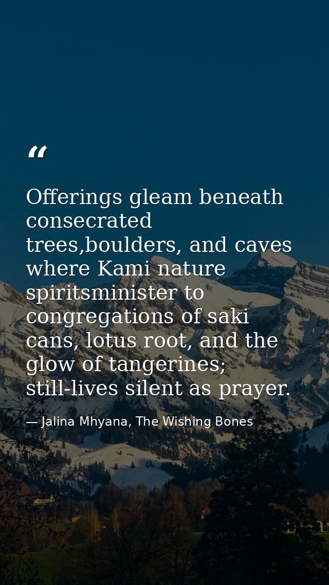 Offerings gleam beneath consecrated trees,boulders, and caves where Kami nature spiritsminister to congregations of saki — Jalina Mhyana, The Wishing Bones