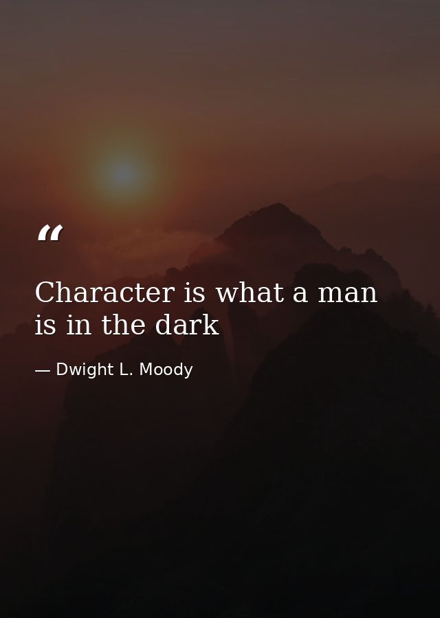 Character is what a man is in the dark — Dwight L. Moody