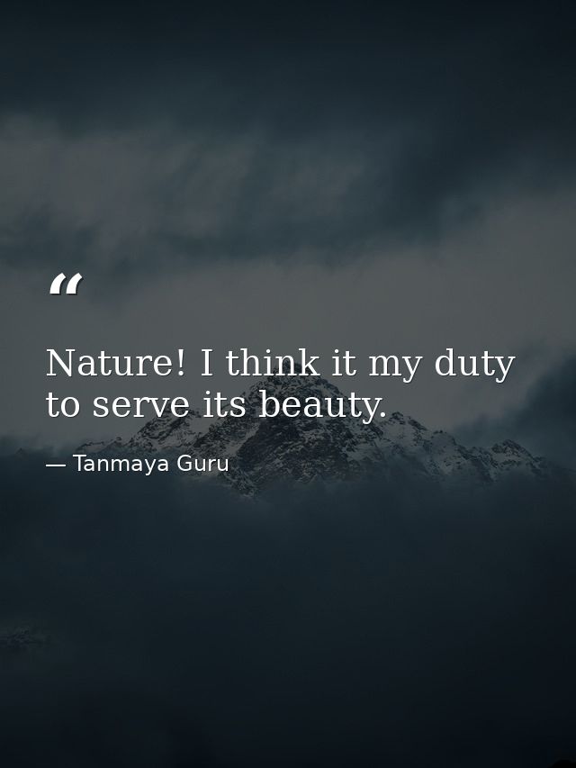 Nature! I think it my duty to serve its beauty. — Tanmaya Guru