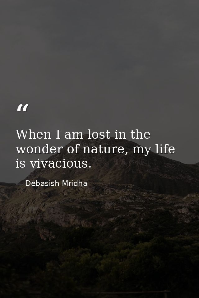 When I am lost in the wonder of nature, my life is vivacious. — Debasish Mridha