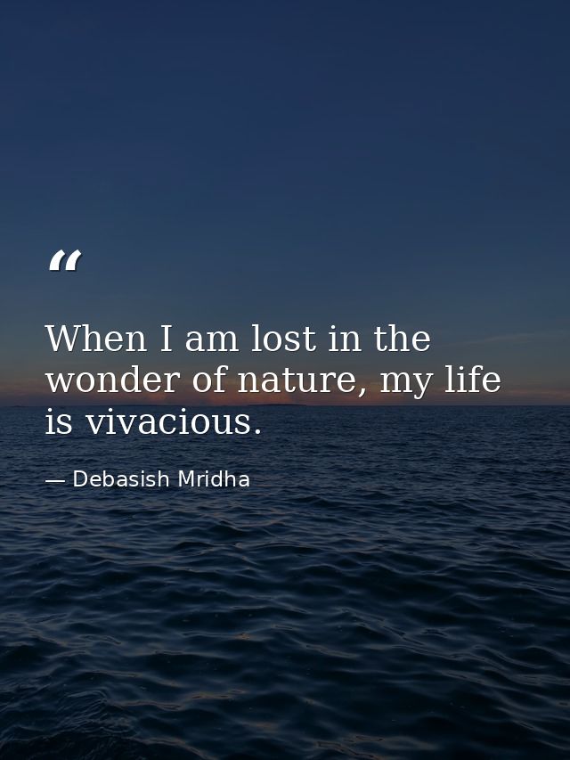 When I am lost in the wonder of nature, my life is vivacious. — Debasish Mridha