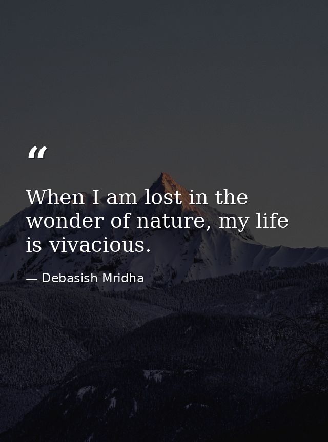 When I am lost in the wonder of nature, my life is vivacious. — Debasish Mridha