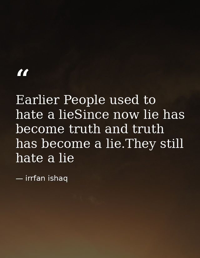 Earlier People used to hate a lieSince now lie has become truth and truth has become a lie.They still hate a lie — irrfan ishaq