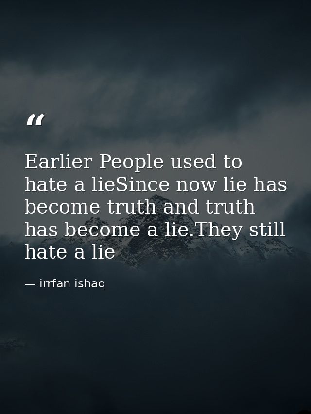 Earlier People used to hate a lieSince now lie has become truth and truth has become a lie.They still hate a lie — irrfan ishaq