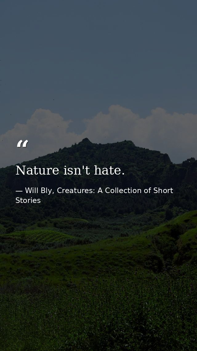Nature isn't hate. — Will Bly, Creatures: A Collection of Short Stories