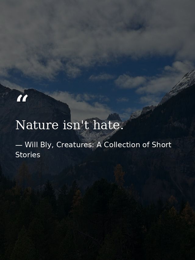 Nature isn't hate. — Will Bly, Creatures: A Collection of Short Stories