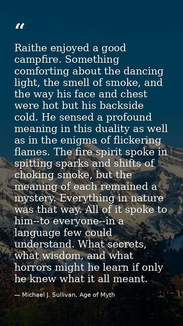 Raithe enjoyed a good campfire. Something comforting about the dancing light, the smell of smoke, and the way his face a — Michael J. Sullivan, Age of Myth