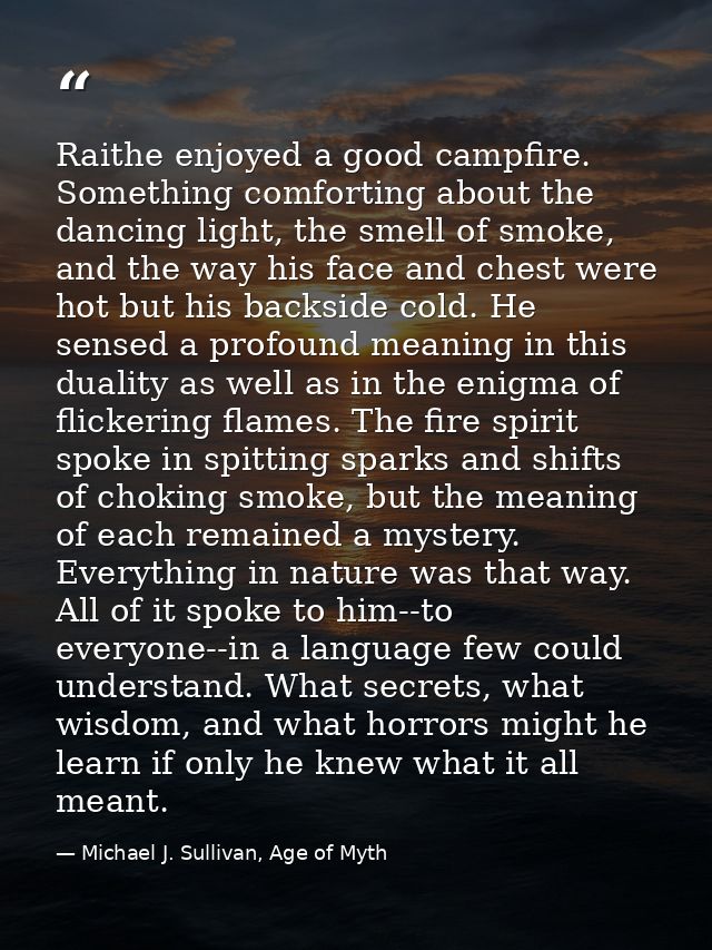 Raithe enjoyed a good campfire. Something comforting about the dancing light, the smell of smoke, and the way his face a — Michael J. Sullivan, Age of Myth