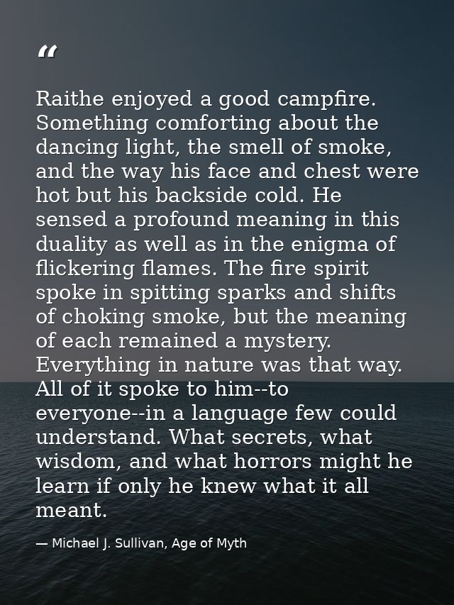 Raithe enjoyed a good campfire. Something comforting about the dancing light, the smell of smoke, and the way his face a — Michael J. Sullivan, Age of Myth