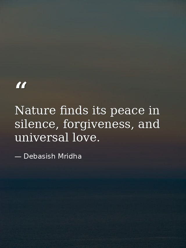 Nature finds its peace in silence, forgiveness, and universal love. — Debasish Mridha