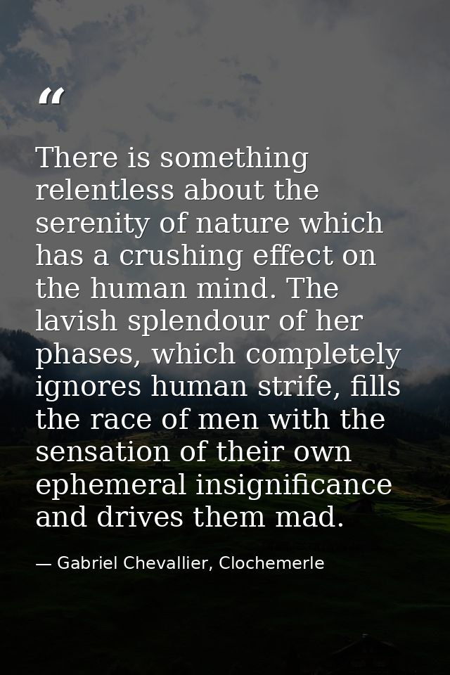 There is something relentless about the serenity of nature which has a crushing effect on the human mind. The lavish spl — Gabriel Chevallier, Clochemerle
