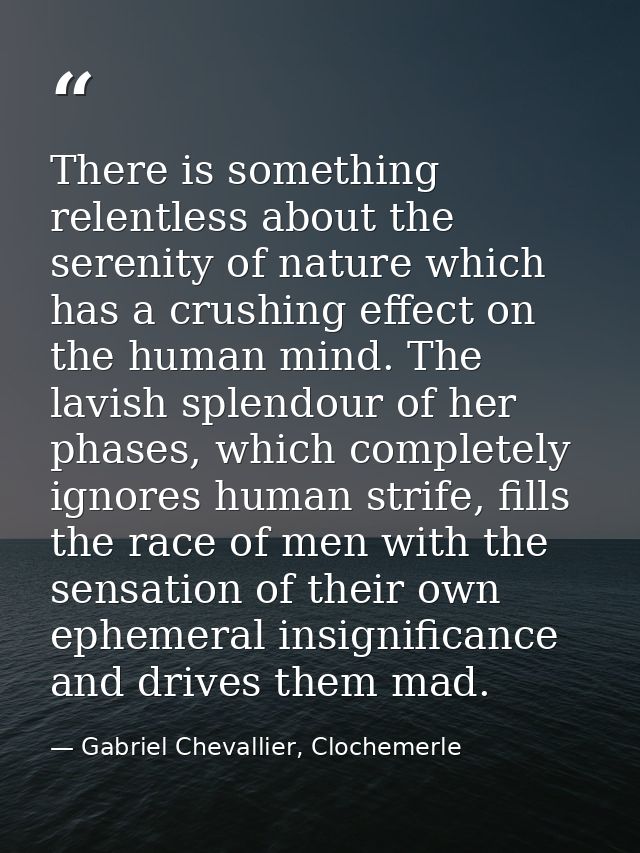 There is something relentless about the serenity of nature which has a crushing effect on the human mind. The lavish spl — Gabriel Chevallier, Clochemerle