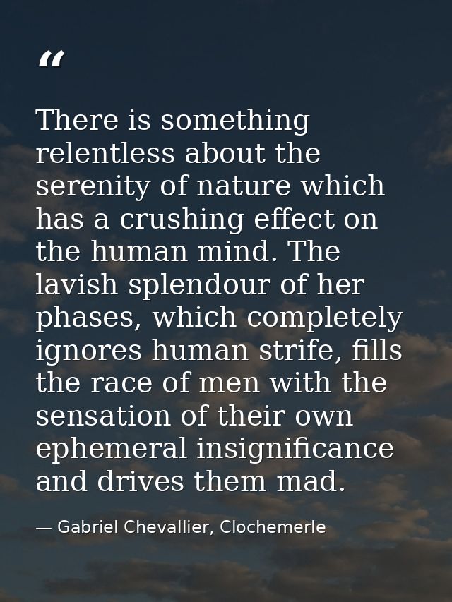 There is something relentless about the serenity of nature which has a crushing effect on the human mind. The lavish spl — Gabriel Chevallier, Clochemerle