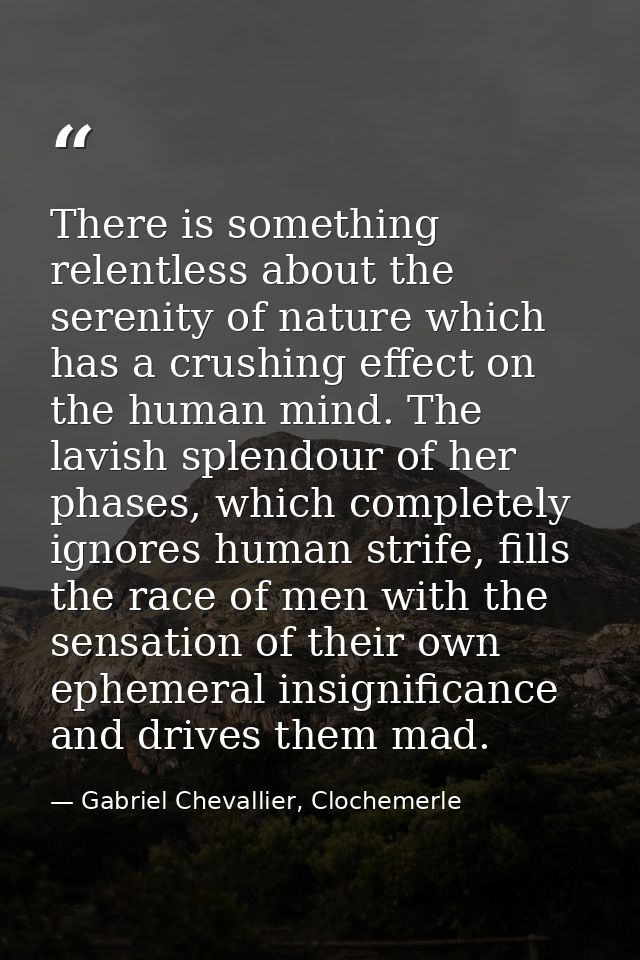 There is something relentless about the serenity of nature which has a crushing effect on the human mind. The lavish spl — Gabriel Chevallier, Clochemerle
