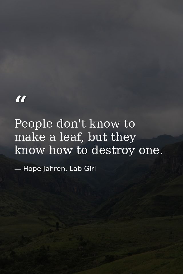 People don't know to make a leaf, but they know how to destroy one. — Hope Jahren, Lab Girl
