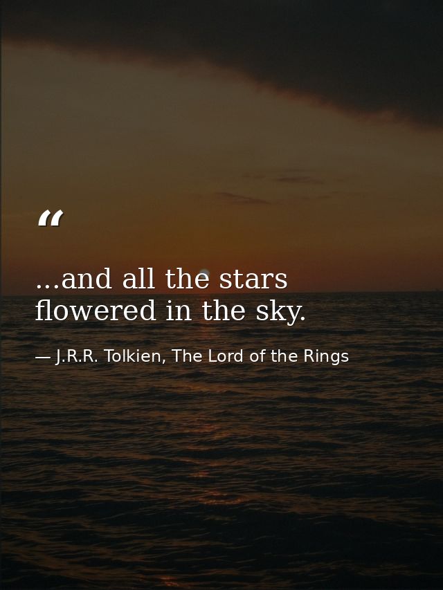 ...and all the stars flowered in the sky. — J.R.R. Tolkien, The Lord of the Rings