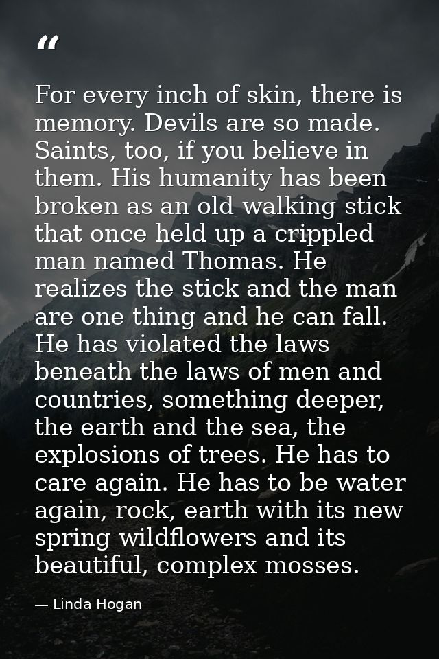 For every inch of skin, there is memory. Devils are so made. Saints, too, if you believe in them. His humanity has been  — Linda Hogan