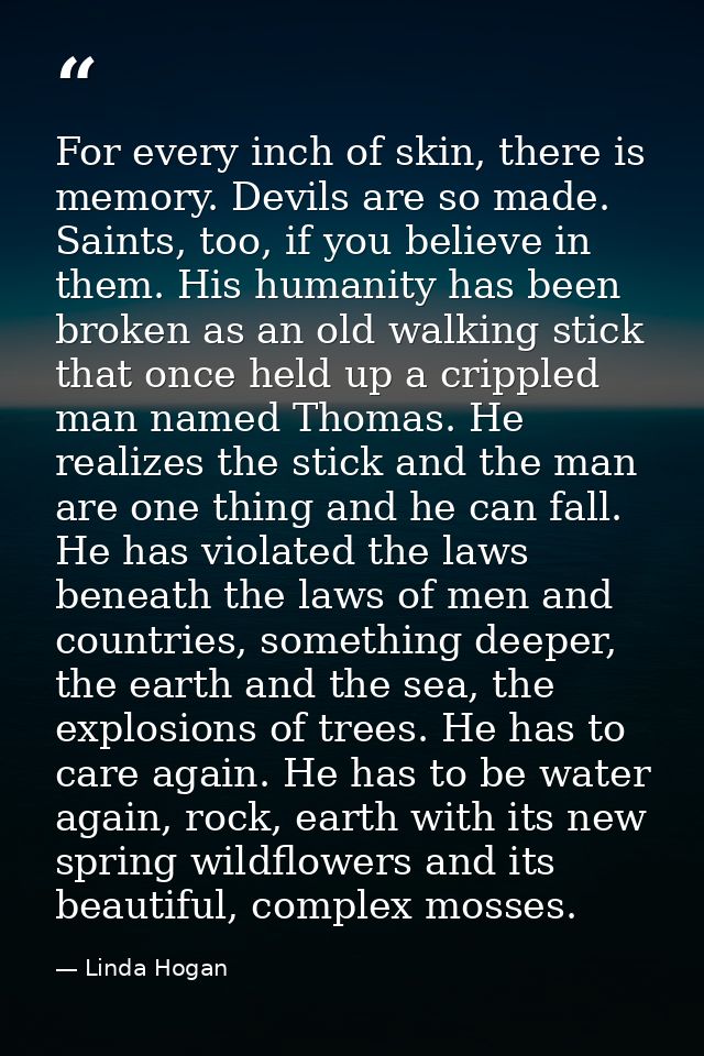 For every inch of skin, there is memory. Devils are so made. Saints, too, if you believe in them. His humanity has been  — Linda Hogan