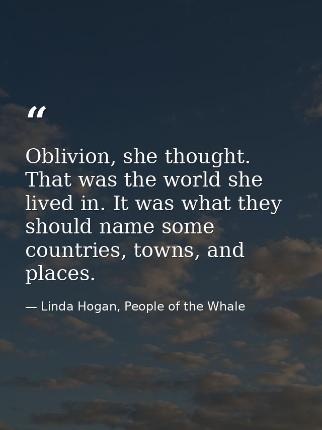 Oblivion, she thought. That was the world she lived in. It was what they should name some countries, towns, and places. — Linda Hogan, People of the Whale