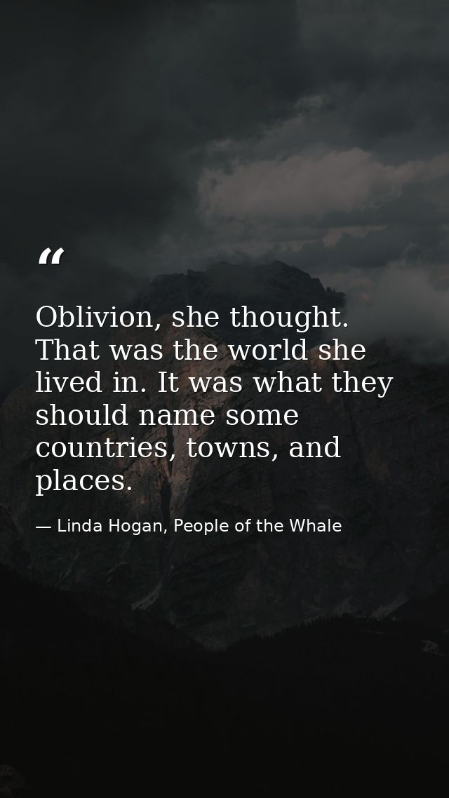 Oblivion, she thought. That was the world she lived in. It was what they should name some countries, towns, and places. — Linda Hogan, People of the Whale