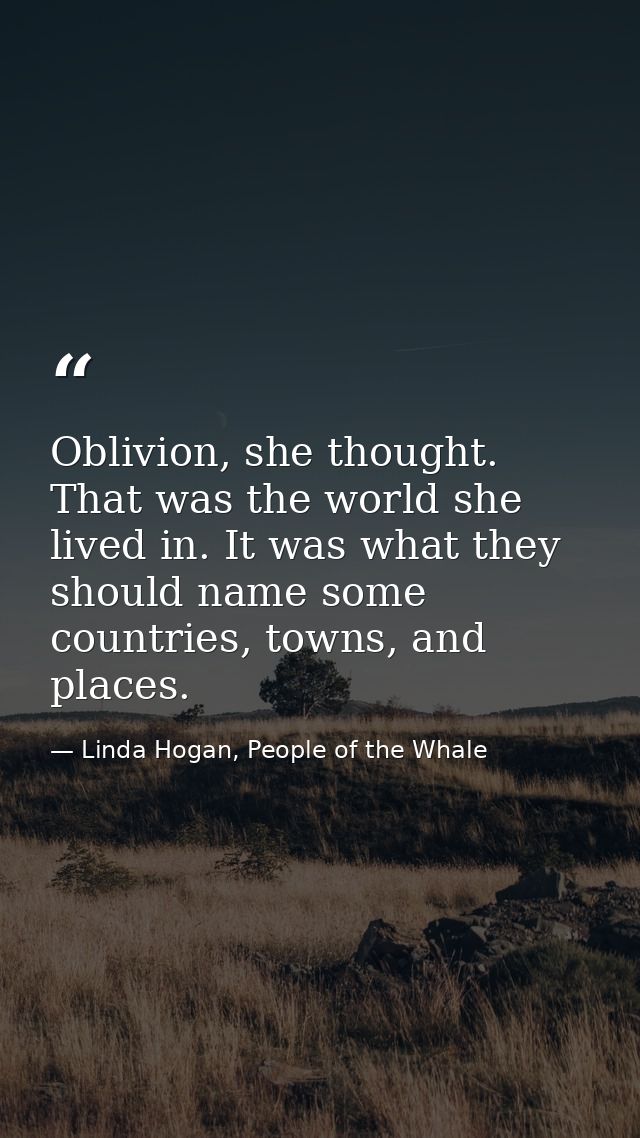 Oblivion, she thought. That was the world she lived in. It was what they should name some countries, towns, and places. — Linda Hogan, People of the Whale