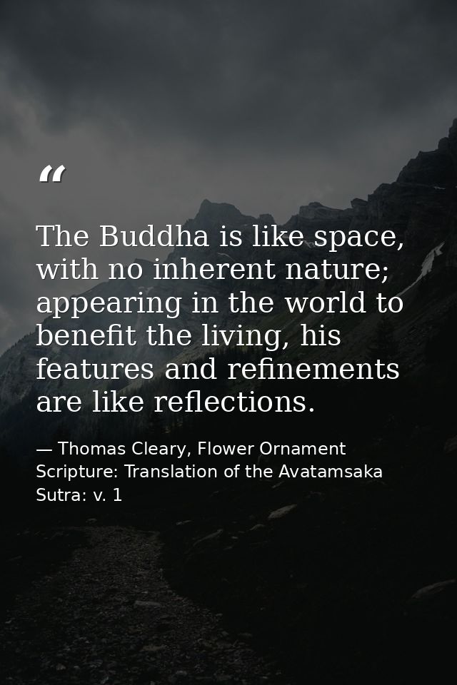The Buddha is like space, with no inherent nature; appearing in the world to benefit the living, his features and refine — Thomas Cleary, Flower Ornament Scripture: Translation of the Avatamsaka Sutra: v. 1