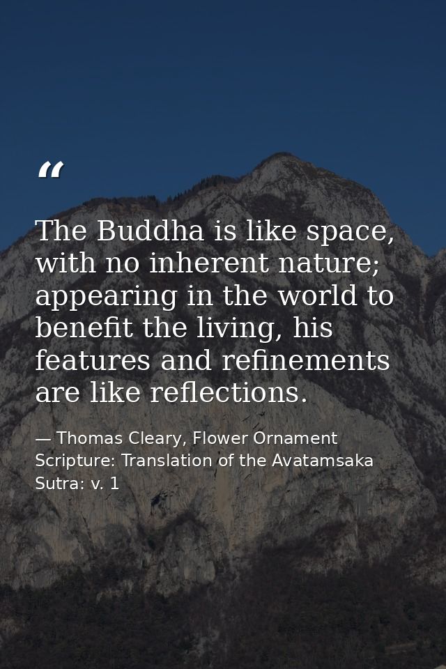The Buddha is like space, with no inherent nature; appearing in the world to benefit the living, his features and refine — Thomas Cleary, Flower Ornament Scripture: Translation of the Avatamsaka Sutra: v. 1