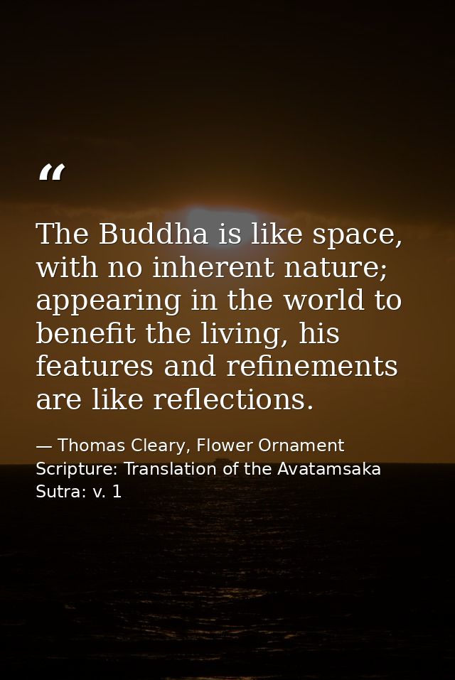 The Buddha is like space, with no inherent nature; appearing in the world to benefit the living, his features and refine — Thomas Cleary, Flower Ornament Scripture: Translation of the Avatamsaka Sutra: v. 1