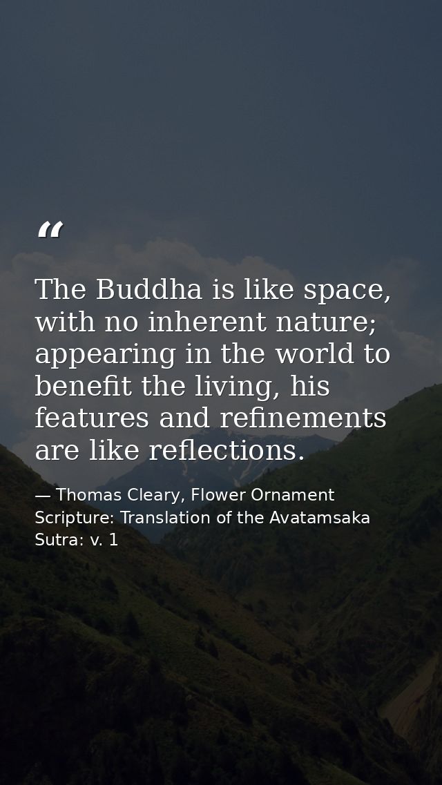 The Buddha is like space, with no inherent nature; appearing in the world to benefit the living, his features and refine — Thomas Cleary, Flower Ornament Scripture: Translation of the Avatamsaka Sutra: v. 1