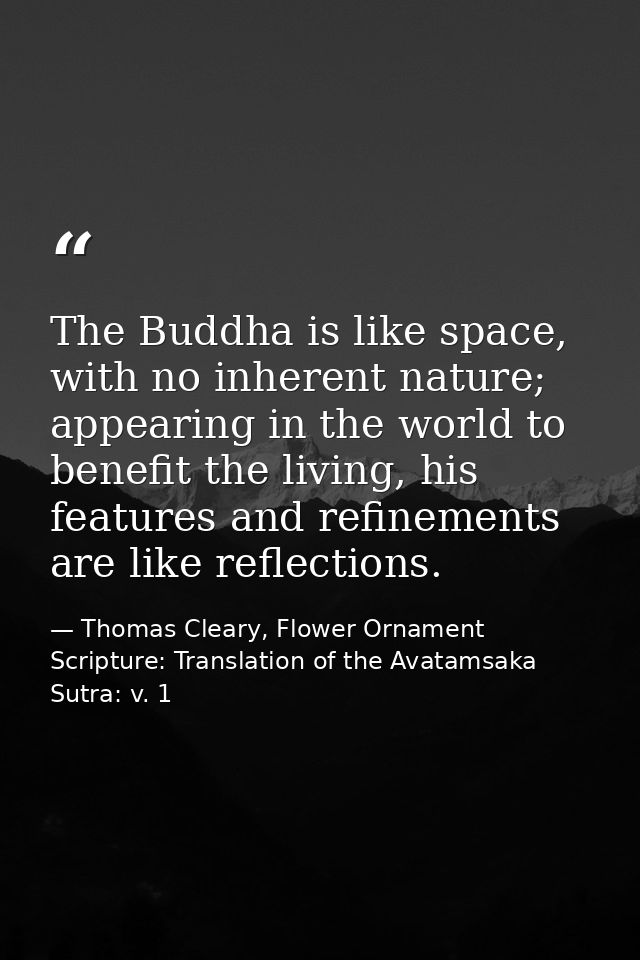The Buddha is like space, with no inherent nature; appearing in the world to benefit the living, his features and refine — Thomas Cleary, Flower Ornament Scripture: Translation of the Avatamsaka Sutra: v. 1