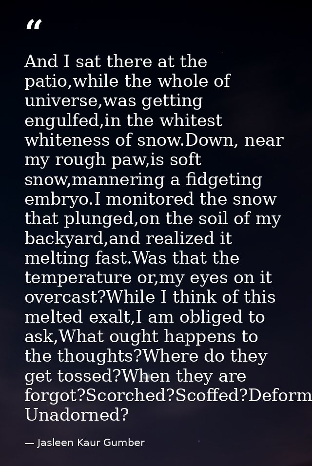 And I sat there at the patio,while the whole of universe,was getting engulfed,in the whitest whiteness of snow.Down, nea — Jasleen Kaur Gumber