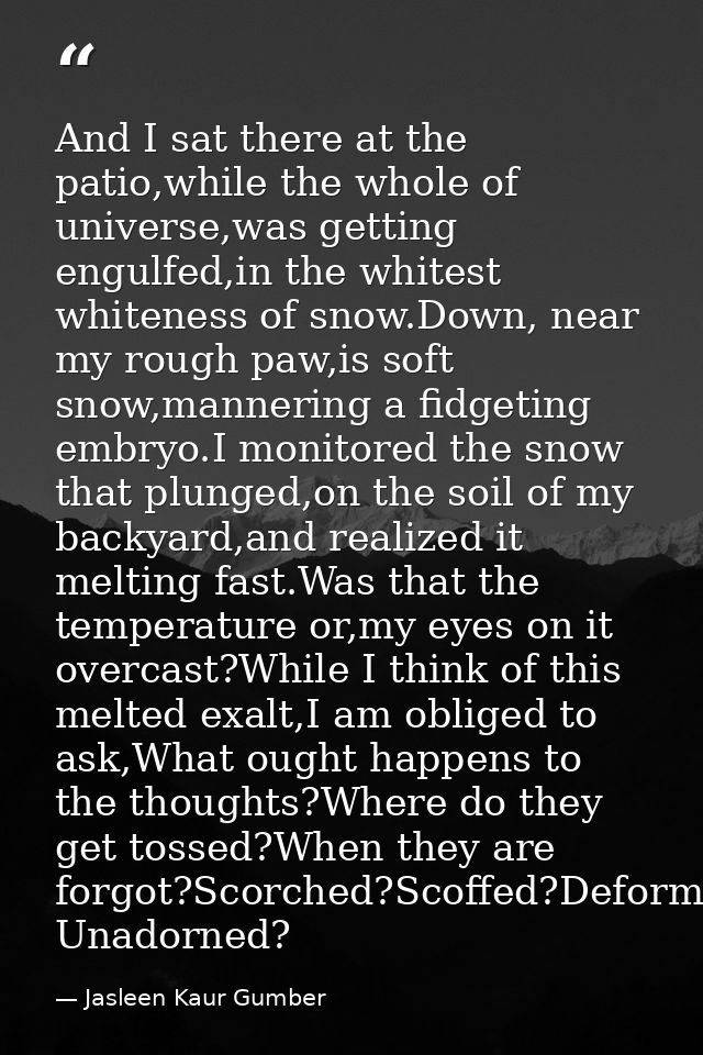 And I sat there at the patio,while the whole of universe,was getting engulfed,in the whitest whiteness of snow.Down, nea — Jasleen Kaur Gumber