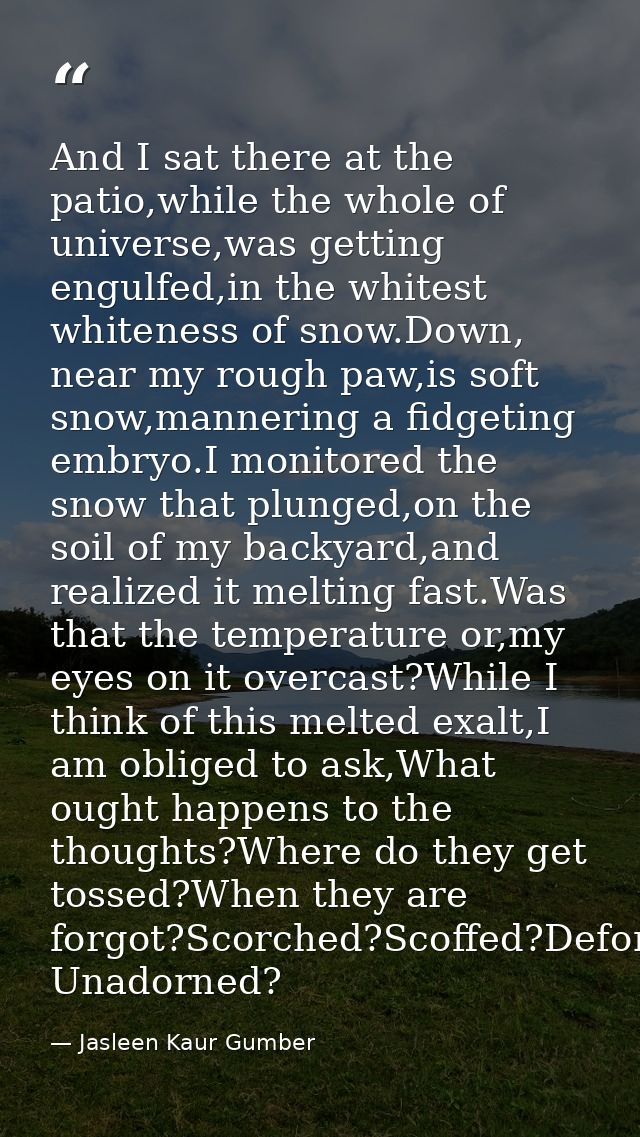 And I sat there at the patio,while the whole of universe,was getting engulfed,in the whitest whiteness of snow.Down, nea — Jasleen Kaur Gumber