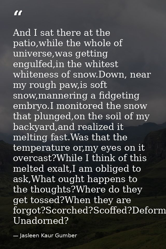 And I sat there at the patio,while the whole of universe,was getting engulfed,in the whitest whiteness of snow.Down, nea — Jasleen Kaur Gumber