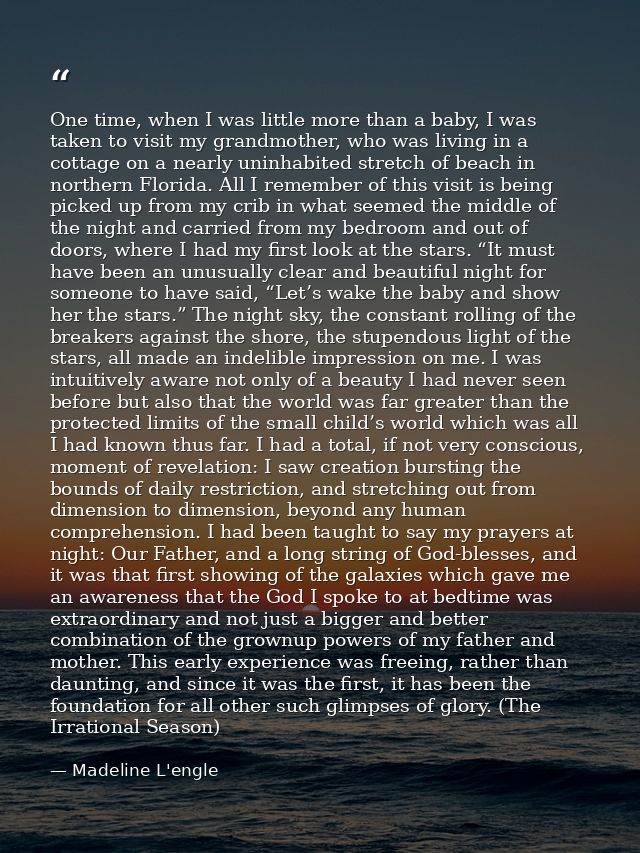 One time, when I was little more than a baby, I was taken to visit my grandmother, who was living in a cottage on a near — Madeline L'engle