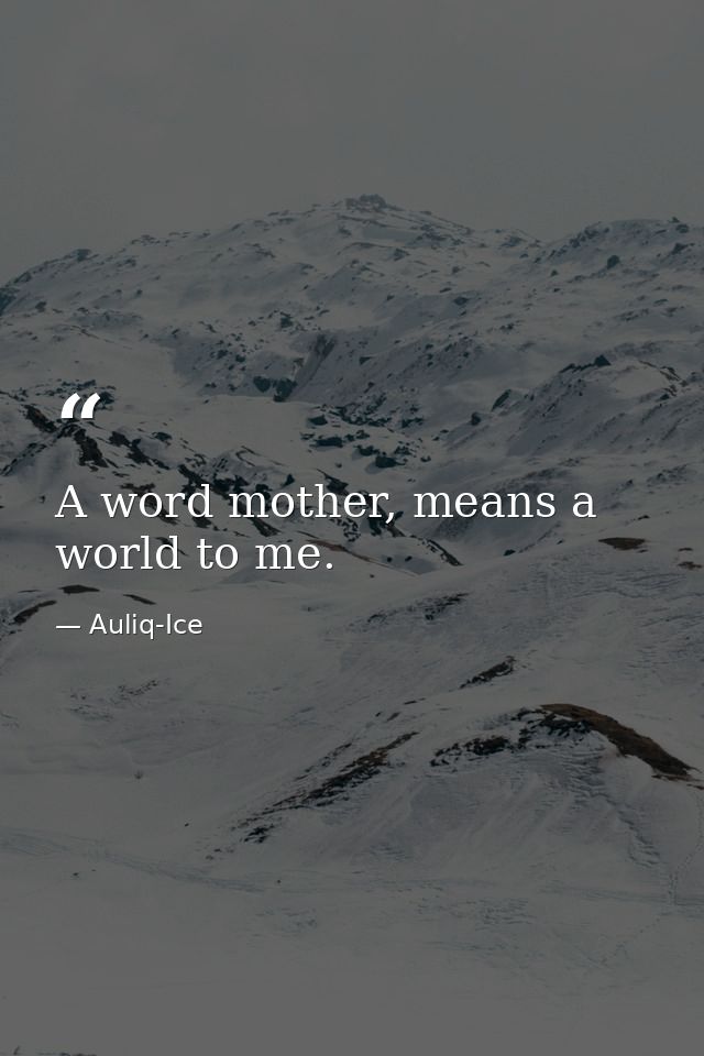 A word mother, means a world to me. — Auliq-Ice