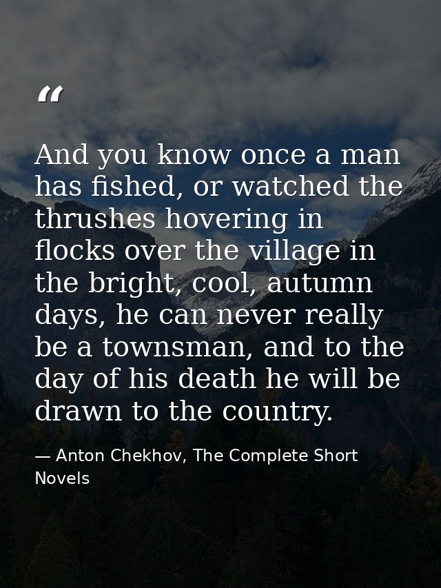 And you know once a man has fished, or watched the thrushes hovering in flocks over the village in the bright, cool, aut — Anton Chekhov, The Complete Short Novels