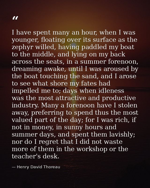 I have spent many an hour, when I was younger, floating over its surface as the zephyr willed, having paddled my boat to — Henry David Thoreau