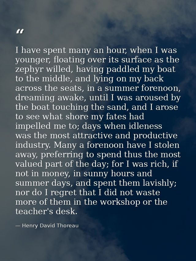 I have spent many an hour, when I was younger, floating over its surface as the zephyr willed, having paddled my boat to — Henry David Thoreau