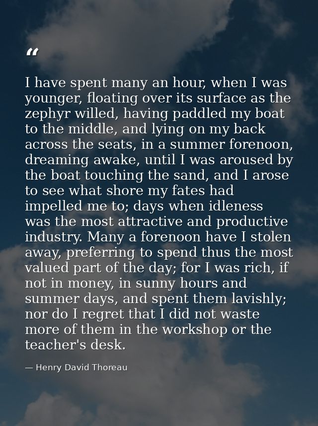 I have spent many an hour, when I was younger, floating over its surface as the zephyr willed, having paddled my boat to — Henry David Thoreau
