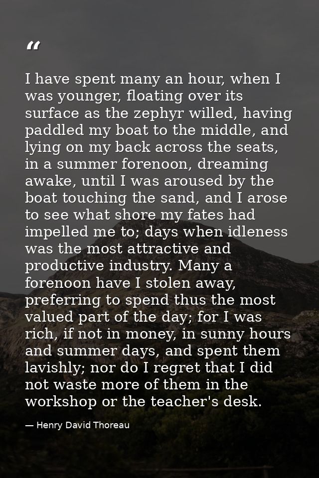 I have spent many an hour, when I was younger, floating over its surface as the zephyr willed, having paddled my boat to — Henry David Thoreau