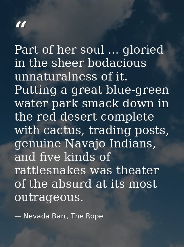 Part of her soul ... gloried in the sheer bodacious unnaturalness of it. Putting a great blue-green water park smack dow — Nevada Barr, The Rope