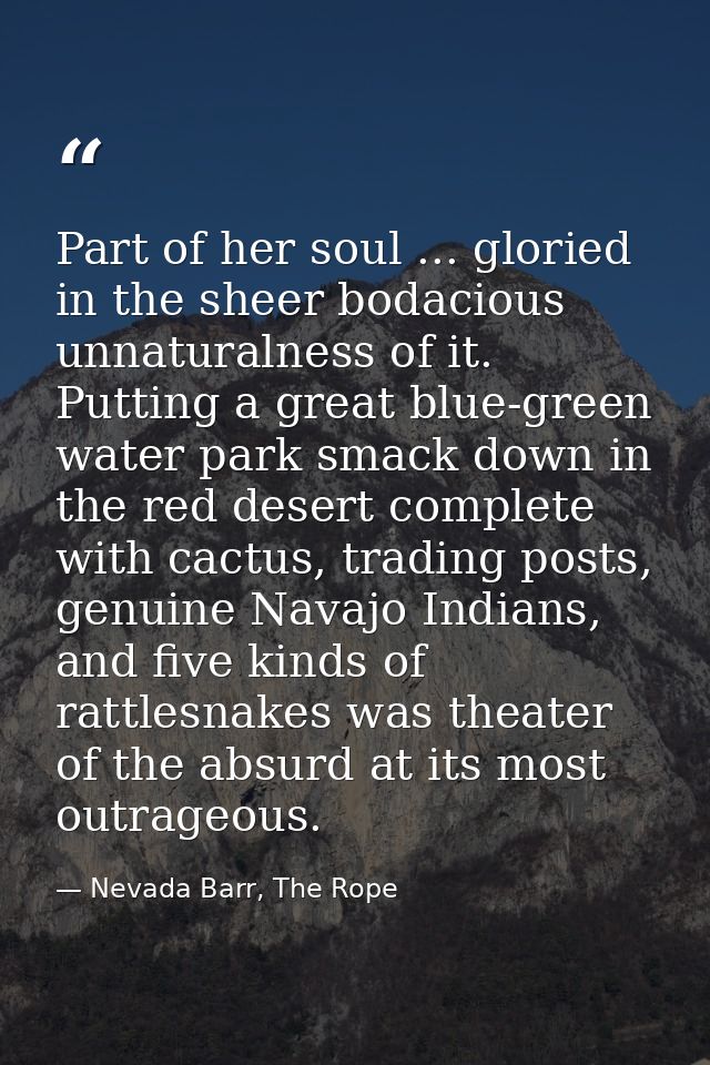 Part of her soul ... gloried in the sheer bodacious unnaturalness of it. Putting a great blue-green water park smack dow — Nevada Barr, The Rope