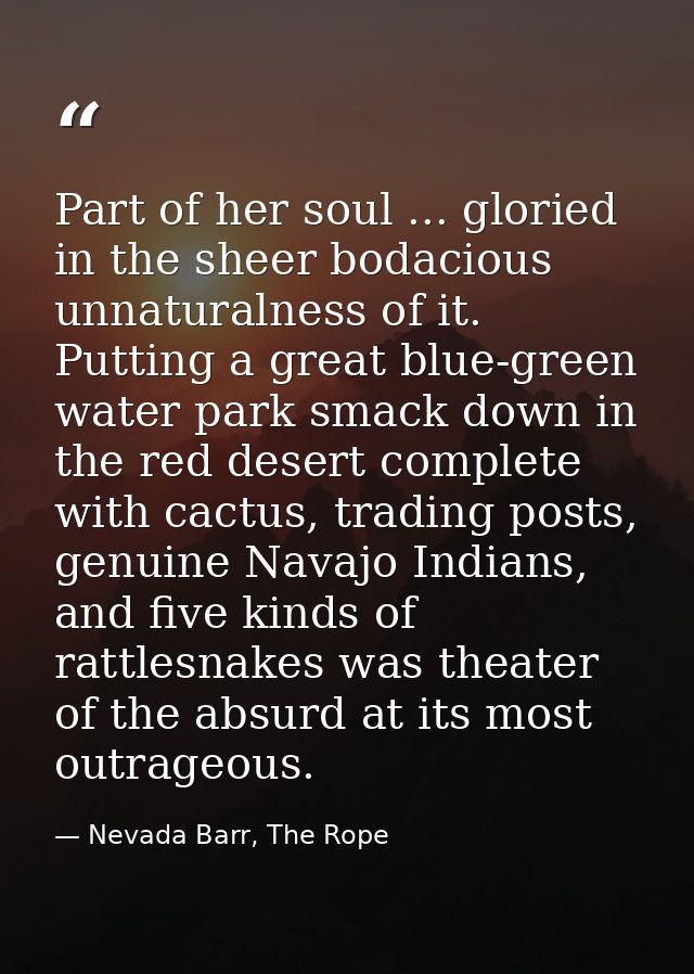 Part of her soul ... gloried in the sheer bodacious unnaturalness of it. Putting a great blue-green water park smack dow — Nevada Barr, The Rope