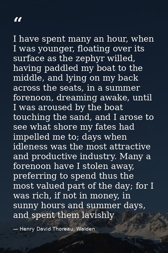 I have spent many an hour, when I was younger, floating over its surface as the zephyr willed, having paddled my boat to — Henry David Thoreau, Walden